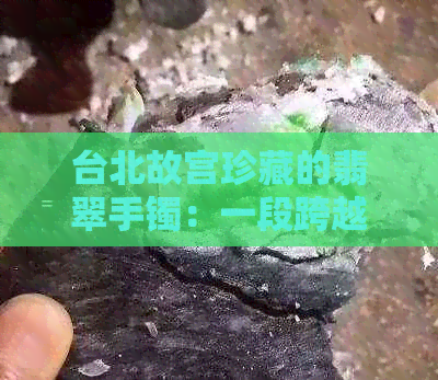 台北故宫珍藏的翡翠手镯：一段跨越千年的历史传承