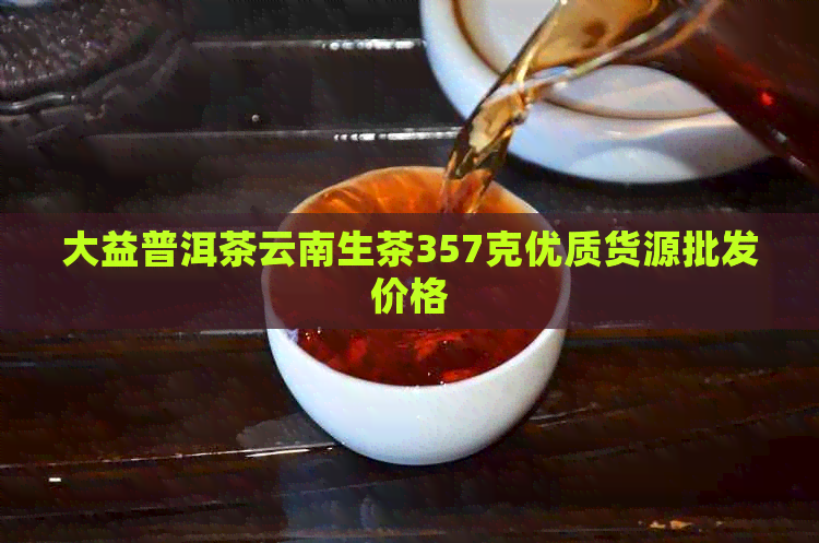 大益普洱茶云南生茶357克优质货源批发价格