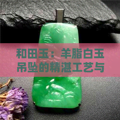 和田玉：羊脂白玉吊坠的精湛工艺与独特设计