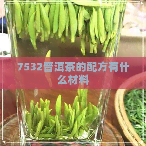 7532普洱茶的配方有什么材料