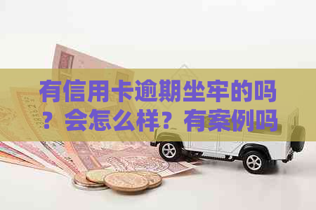 有信用卡逾期坐牢的吗？会怎么样？有案例吗？