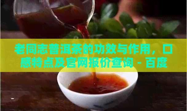 老同志普洱茶的功效与作用，口感特点及官网报价查询 - 百度百科