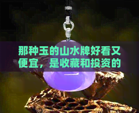 那种玉的山水牌好看又便宜，是收藏和投资的好选择