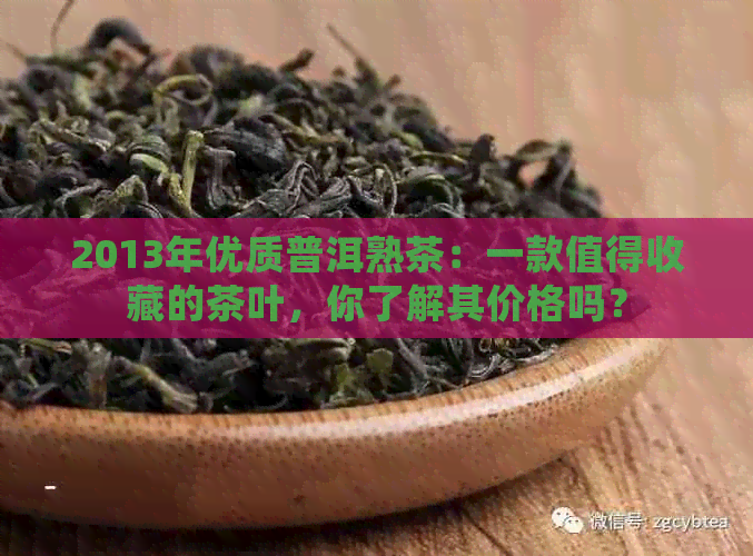 2013年优质普洱熟茶：一款值得收藏的茶叶，你了解其价格吗？