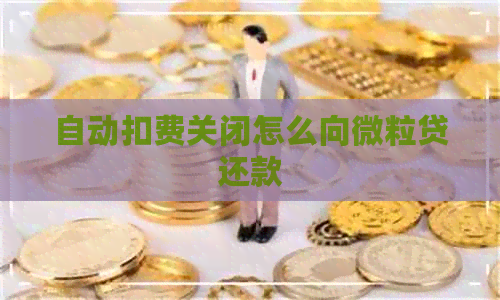 自动扣费关闭怎么向微粒贷还款