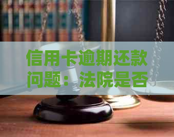 信用卡逾期还款问题：法院是否受理并起诉？