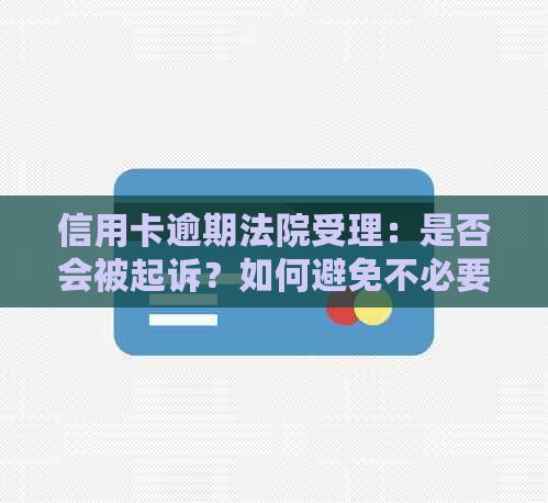 信用卡逾期法院受理：是否会被起诉？如何避免不必要的法律纠纷？