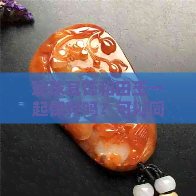 珍珠耳饰和田玉一起保存吗？可以同时戴吗？