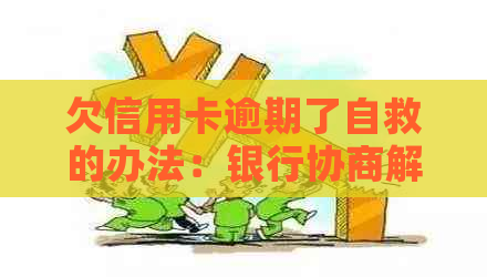 欠信用卡逾期了自救的办法：银行协商解决及减免政策