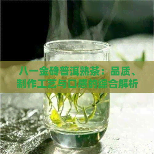 八一金砖普洱熟茶：品质、制作工艺与口感的综合解析，让你全面了解这款茶叶