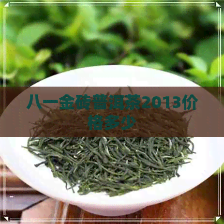 八一金砖普洱茶2013价格多少