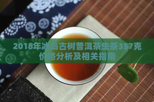 2018年冰岛古树普洱茶生茶357克价格分析及相关指南