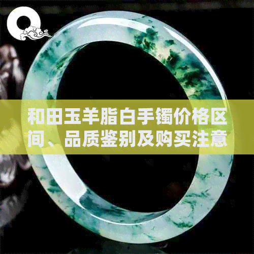 和田玉羊脂白手镯价格区间、品质鉴别及购买注意事项全面解析