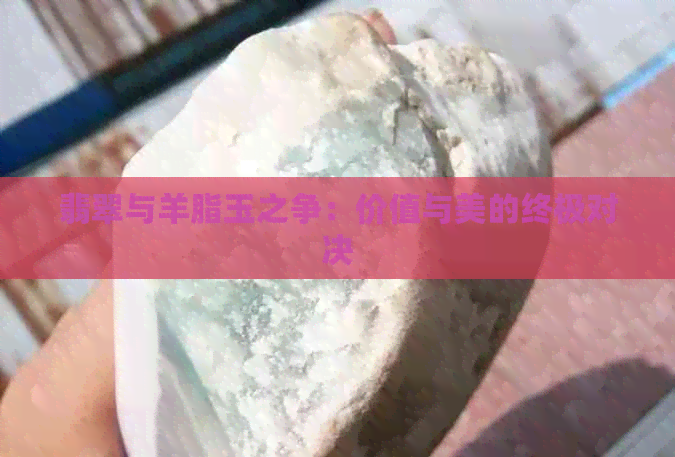 翡翠与羊脂玉之争：价值与美的终极对决