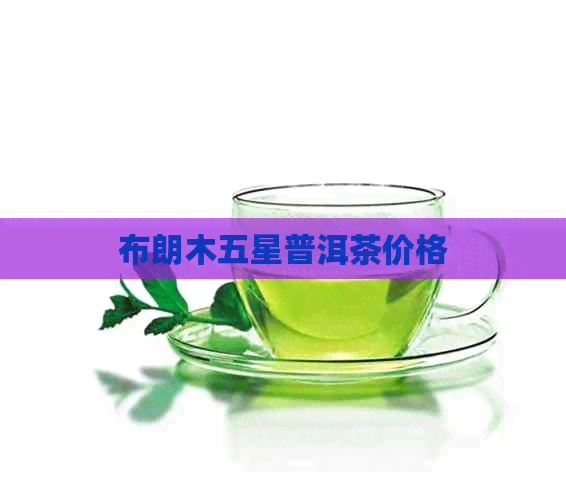 布朗木五星普洱茶价格