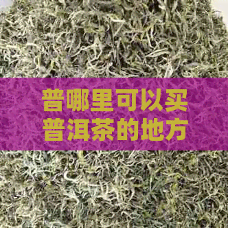 普哪里可以买普洱茶的地方和茶具