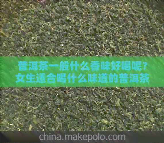 普洱茶一般什么香味好喝呢？女生适合喝什么味道的普洱茶？