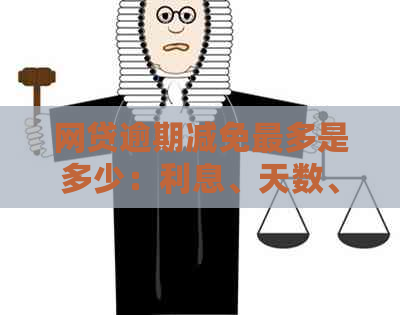 网贷逾期减免最多是多少：利息、天数、真实性以及结清可能性全解析