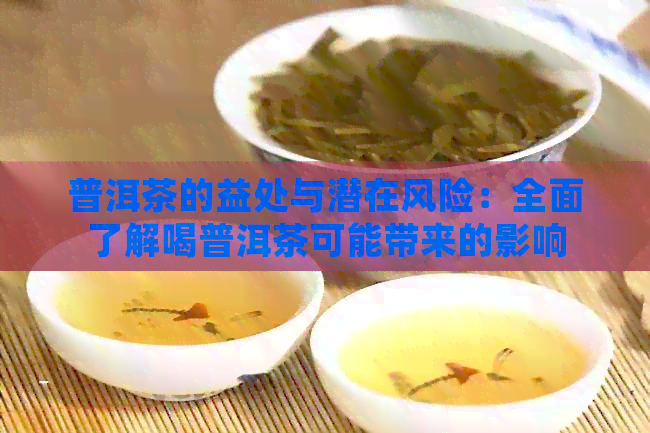 普洱茶的益处与潜在风险：全面了解喝普洱茶可能带来的影响