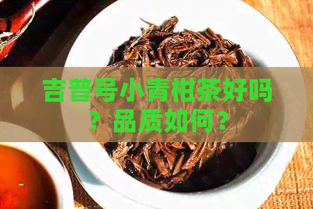 吉普号小青柑茶好吗？品质如何？