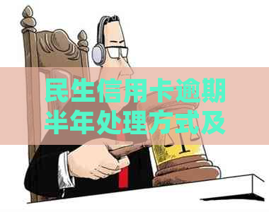 民生信用卡逾期半年处理方式及停卡时间