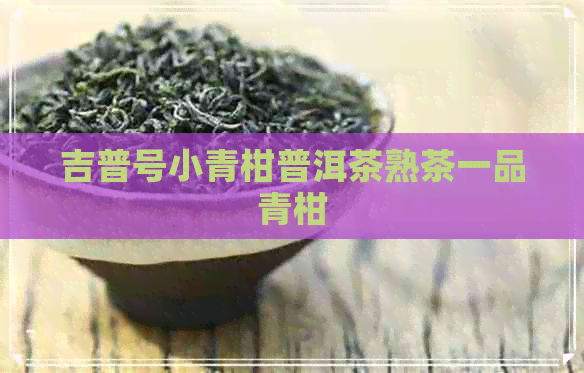 吉普号小青柑普洱茶熟茶一品青柑