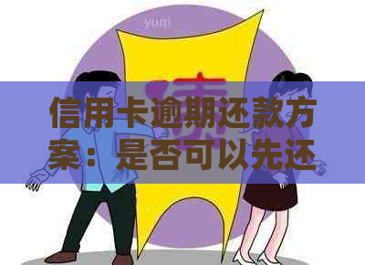 信用卡逾期还款方案：是否可以先还部分欠款以减轻压力并避免更严重的后果？