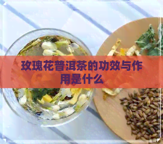 玫瑰花普洱茶的功效与作用是什么