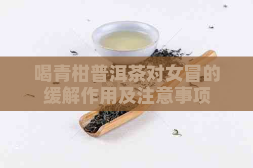 喝青柑普洱茶对女冒的缓解作用及注意事项