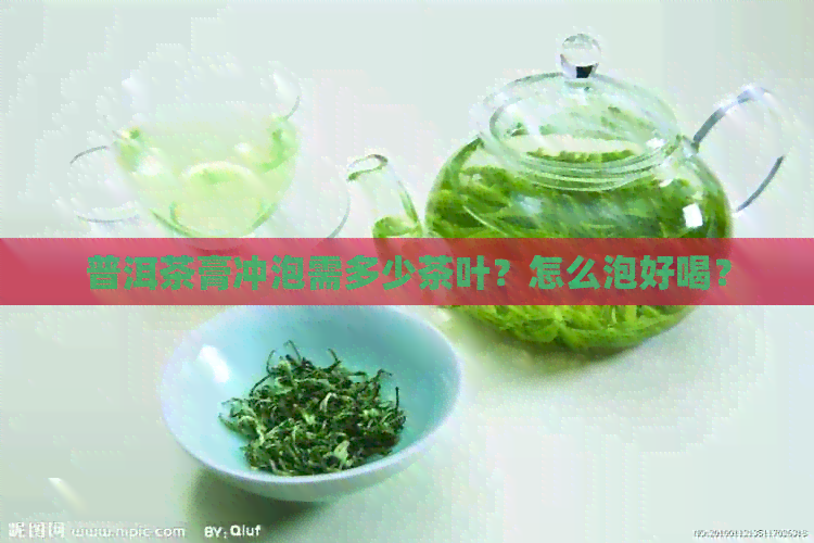 普洱茶膏冲泡需多少茶叶？怎么泡好喝？