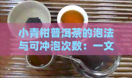 小青柑普洱茶的泡法与可冲泡次数：一文解答关于茶叶使用的全部疑问