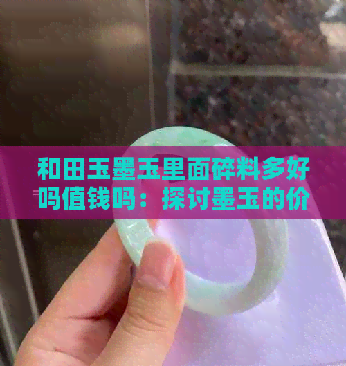 和田玉墨玉里面碎料多好吗值钱吗：探讨墨玉的价值与品质