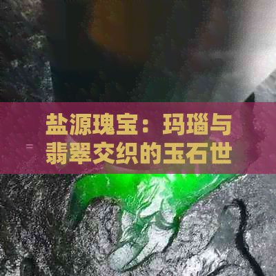 盐源瑰宝：玛瑙与翡翠交织的玉石世界