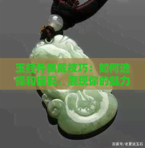 玉挂件佩戴技巧：如何选择和搭配，展现你的魅力。