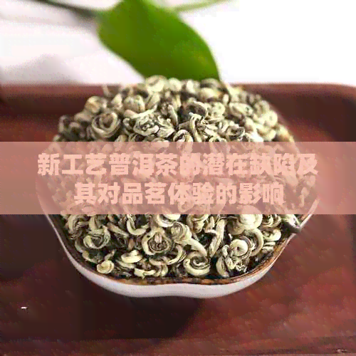 新工艺普洱茶的潜在缺陷及其对品茗体验的影响