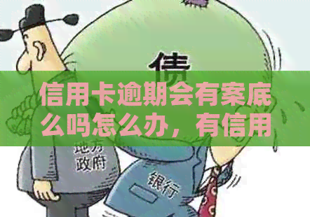 信用卡逾期会有案底么吗怎么办，有信用卡逾期坐牢的案例吗？