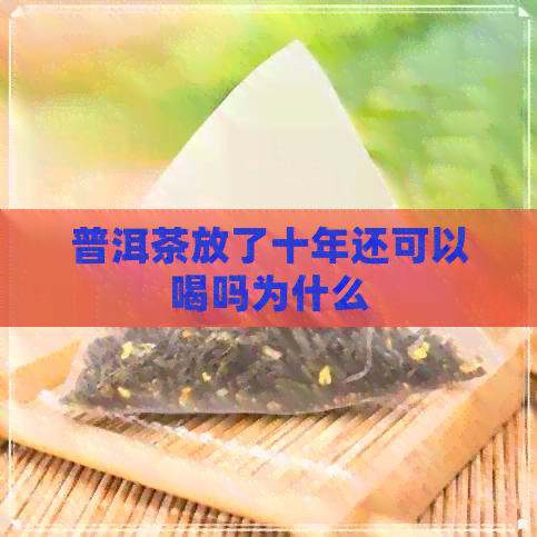 普洱茶放了十年还可以喝吗为什么