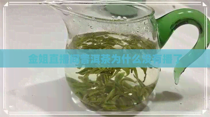 金姐直播间普洱茶为什么没有播了