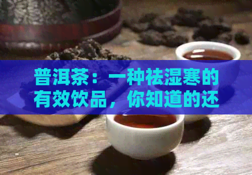 普洱茶：一种祛湿寒的有效饮品，你知道的还有多少？