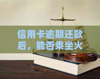 信用卡逾期还款后，能否乘坐火车出行？