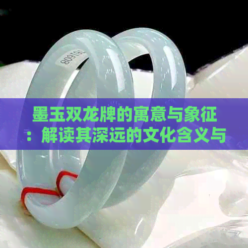 墨玉双龙牌的寓意与象征：解读其深远的文化含义与独特设计