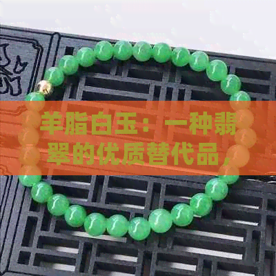 羊脂白玉：一种翡翠的优质替代品，其独特功效和作用详解