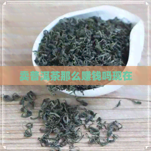 卖普洱茶那么赚钱吗现在