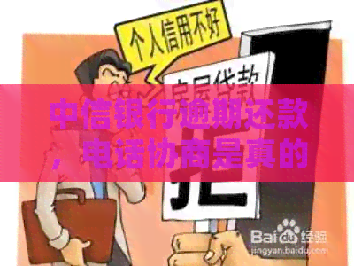 中信银行逾期还款，电话协商是真的吗？如何处理此类问题？