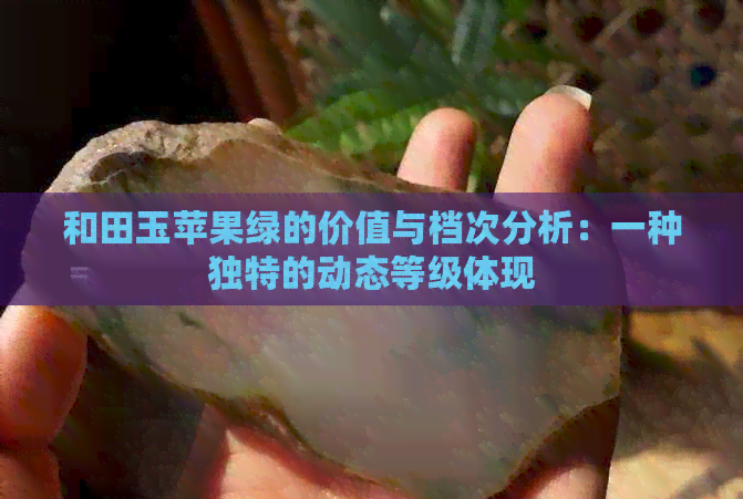 和田玉苹果绿的价值与档次分析：一种独特的动态等级体现