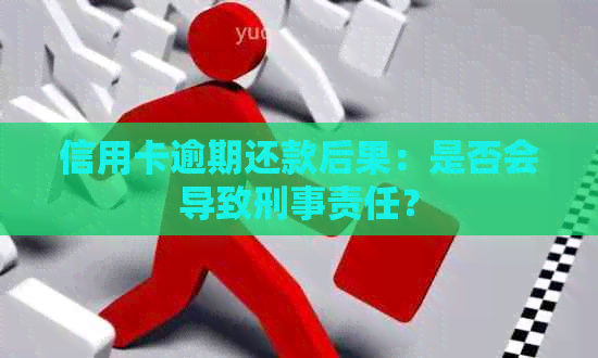 信用卡逾期还款后果：是否会导致刑事责任？