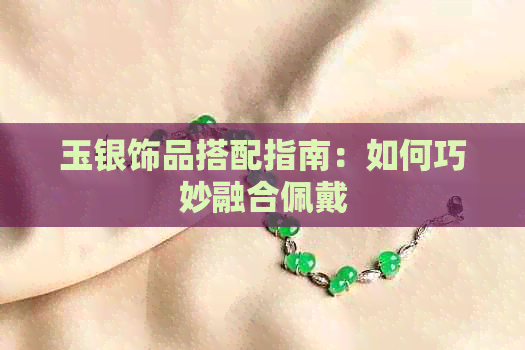 玉银饰品搭配指南：如何巧妙融合佩戴