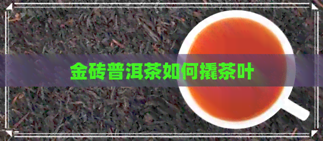 金砖普洱茶如何撬茶叶