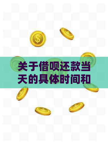 关于借呗还款当天的具体时间和短信通知，你知道吗？