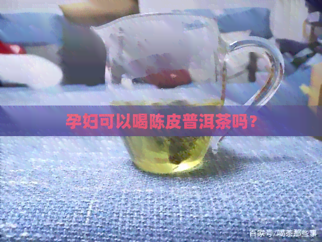 孕妇可以喝陈皮普洱茶吗？